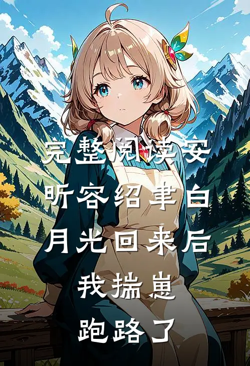 完整阅读安昕容绍聿白月光回来后,我揣崽跑路了
