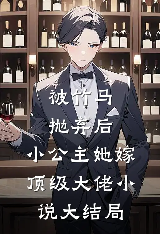 被竹马抛弃后，小公主她嫁顶级大佬小说大结局