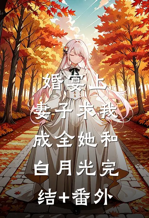 婚宴上，妻子求我成全她和白月光完结+番外