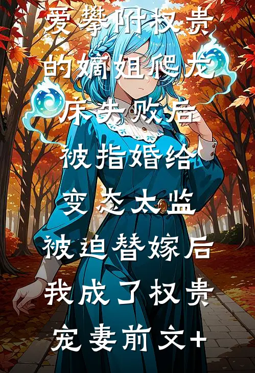 爱攀附权贵的嫡姐爬龙床失败后被指婚给变态太监，被迫替嫁后，我成了权贵宠妻前文+