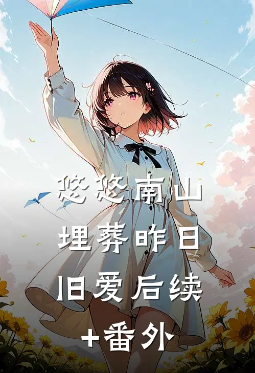 悠悠南山，埋葬昨日旧爱后续+番外