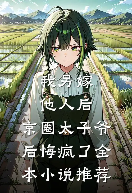 我另嫁他人后，京圈太子爷后悔疯了全本小说推荐
