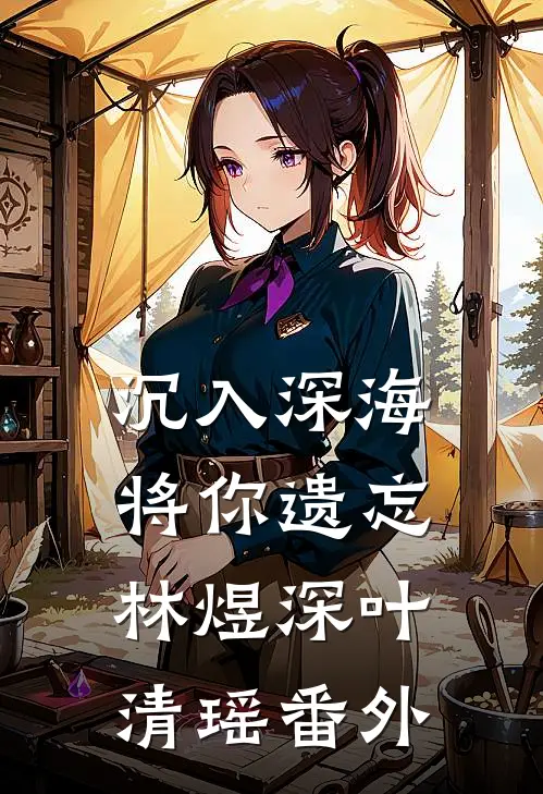 沉入深海将你遗忘林煜深叶清瑶番外