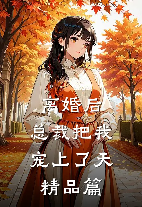 离婚后，总裁把我宠上了天精品篇
