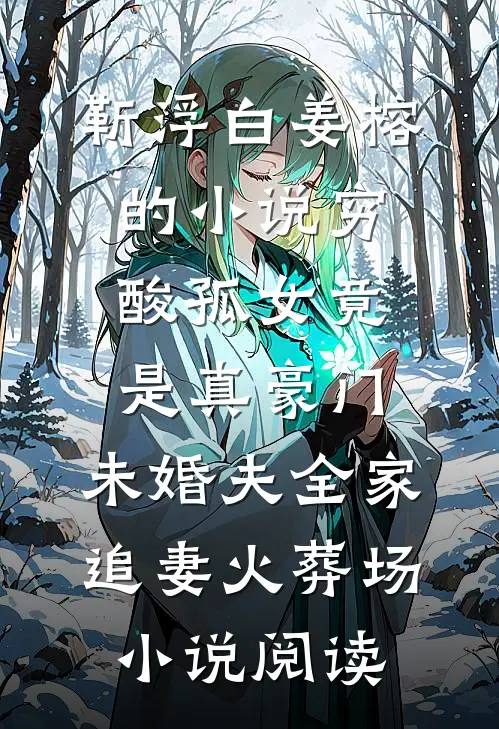 靳浮白姜榕的小说穷酸孤女竟是真豪门，未婚夫全家追妻火葬场小说阅读