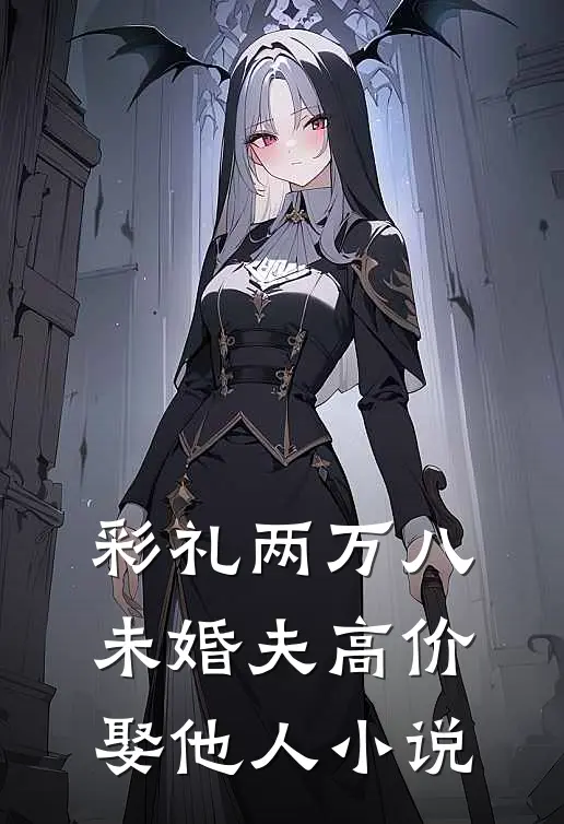 彩礼两万八，未婚夫高价娶他人小说