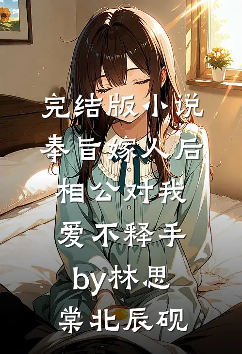 完结版小说奉旨嫁人后，相公对我爱不释手by林思棠北辰砚