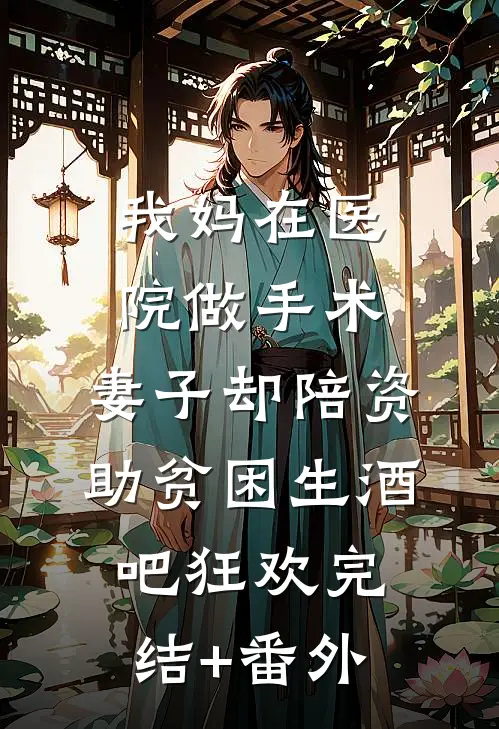 我妈在医院做手术，妻子却陪资助贫困生酒吧狂欢完结+番外