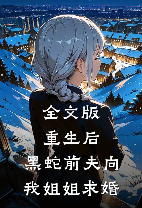 全文版重生后，黑蛇前夫向我姐姐求婚