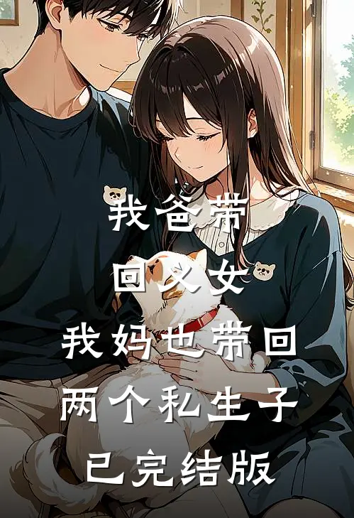 我爸带回义女，我妈也带回两个私生子已完结版