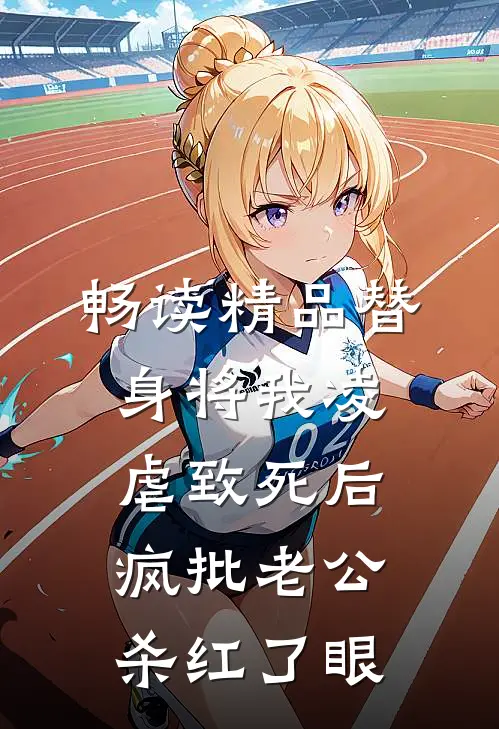 畅读精品替身将我凌虐致死后，疯批老公杀红了眼