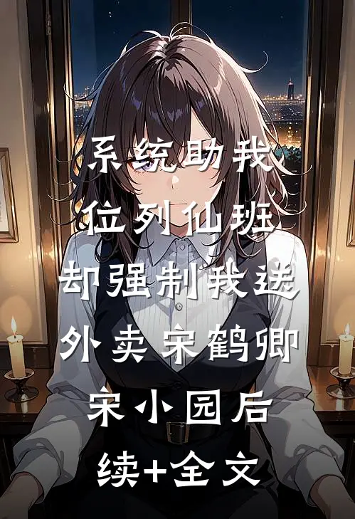 系统助我位列仙班，却强制我送外卖宋鹤卿宋小园后续+全文