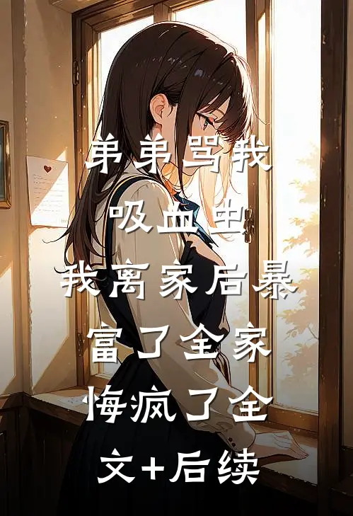 弟弟骂我吸血虫，我离家后暴富了全家悔疯了全文+后续