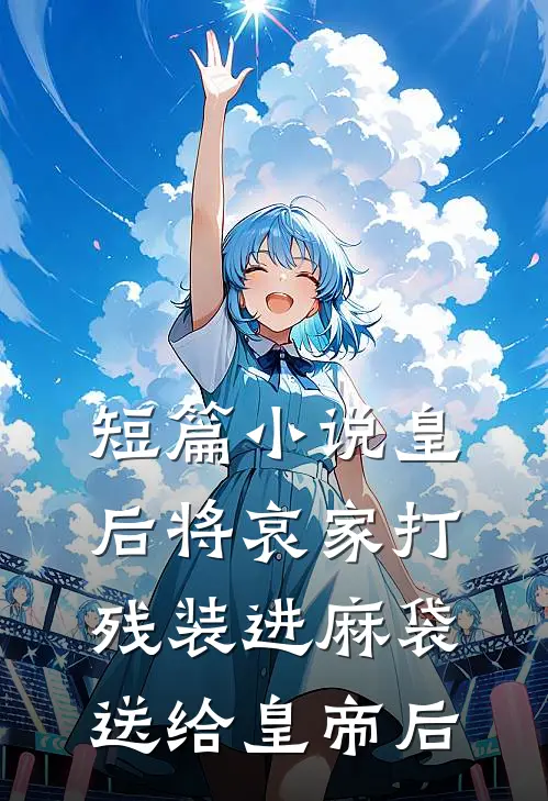 短篇小说皇后将哀家打残装进麻袋送给皇帝后