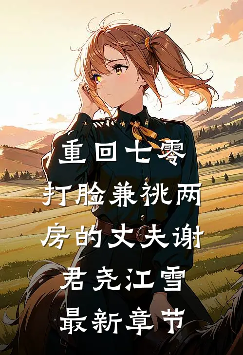 重回七零，打脸兼祧两房的丈夫谢君尧江雪最新章节