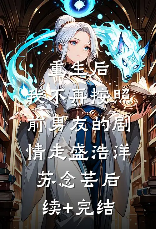 重生后，我不再按照前男友的剧情走盛浩洋苏念芸后续+完结
