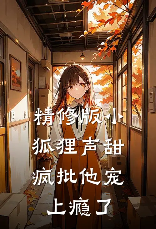 精修版小狐狸声甜，疯批他宠上瘾了