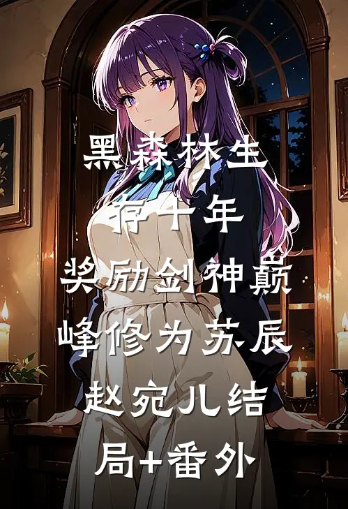黑森林生存十年，奖励剑神巅峰修为苏辰赵宛儿结局+番外
