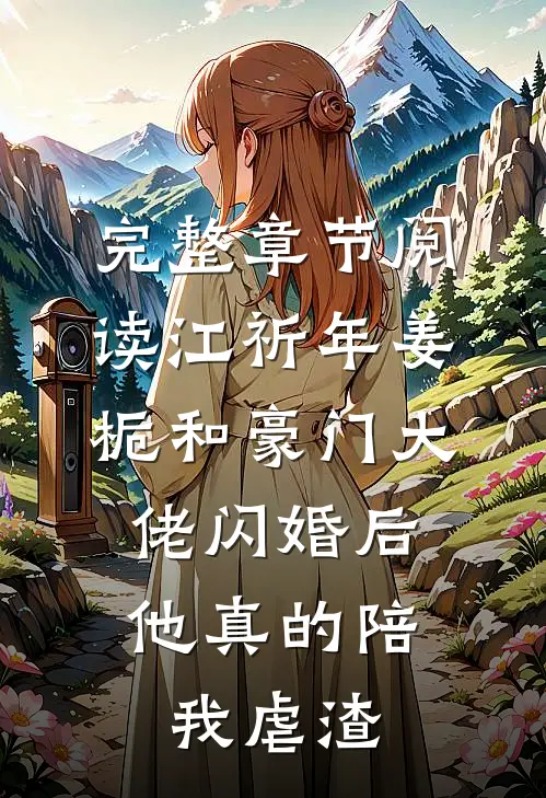 完整章节阅读江祈年姜栀和豪门大佬闪婚后,他真的陪我虐渣