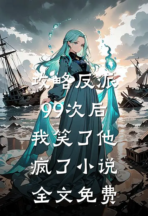 攻略反派99次后，我笑了他疯了小说全文免费