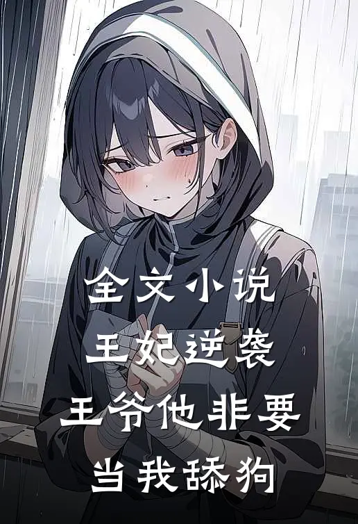 全文小说王妃逆袭：王爷他非要当我舔狗