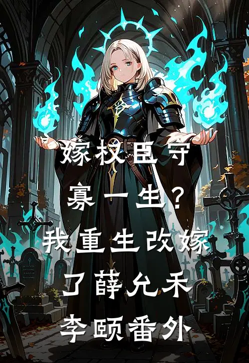 嫁权臣守寡一生？我重生改嫁了薛允禾李颐番外