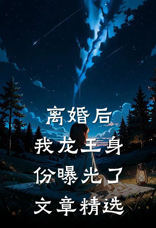 离婚后，我龙王身份曝光了文章精选