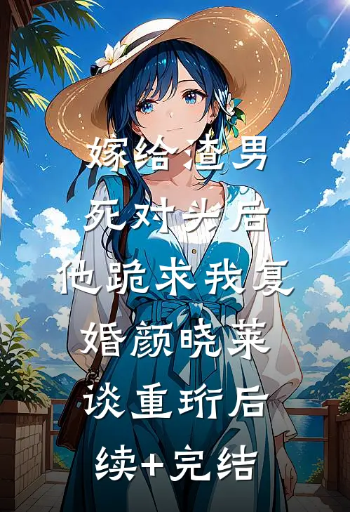 嫁给渣男死对头后，他跪求我复婚颜晓莱谈重珩后续+完结