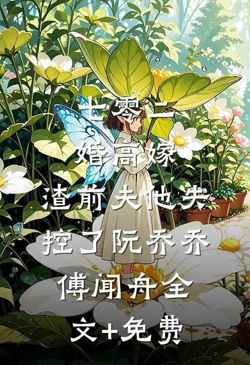 七零二婚高嫁，渣前夫他失控了阮乔乔傅闻舟全文+免费
