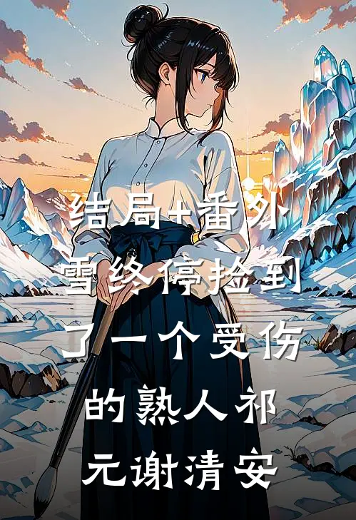 结局+番外雪终停-捡到了一个受伤的熟人祁元谢清安