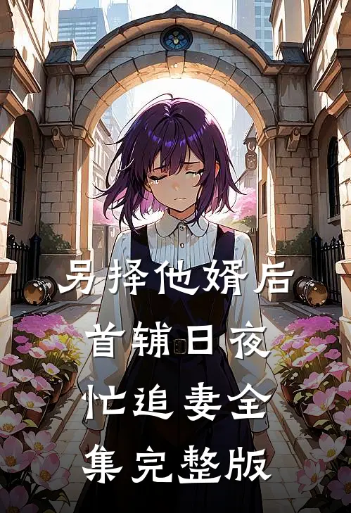另择他婿后，首辅日夜忙追妻全集完整版