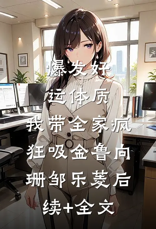 爆发好运体质，我带全家疯狂吸金鲁向珊邹乐菱后续+全文