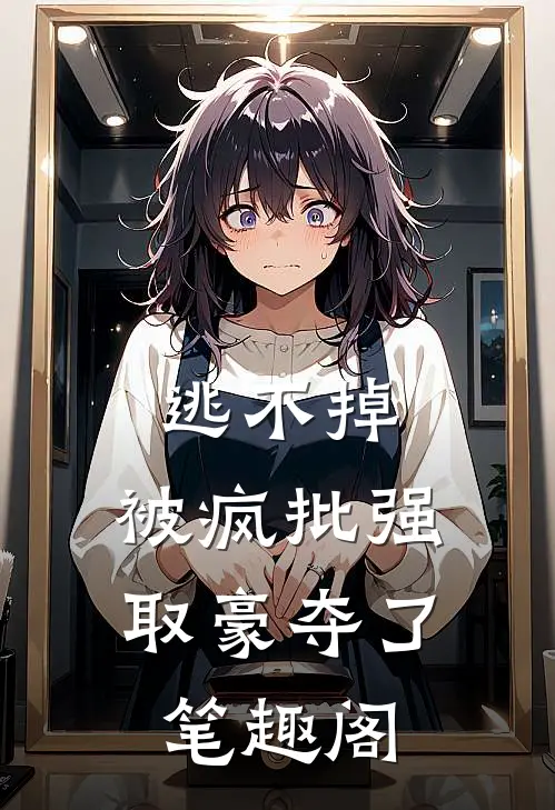 逃不掉，被疯批强取豪夺了笔趣阁