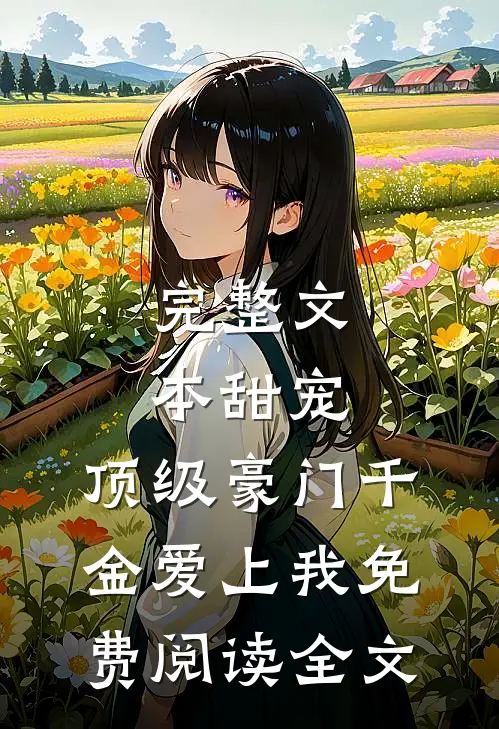 完整文本甜宠:顶级豪门千金爱上我免费阅读全文