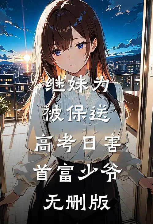 继妹为被保送，高考日害首富少爷无删版