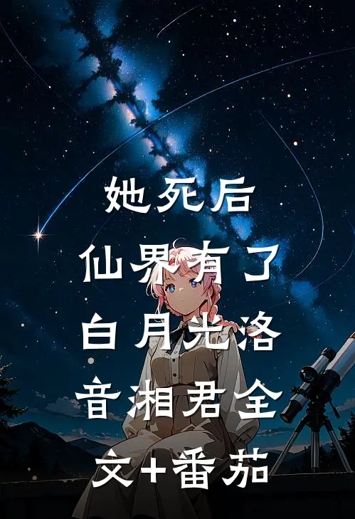她死后，仙界有了白月光洛音湘君全文+番茄