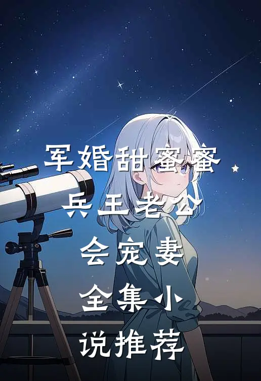 军婚甜蜜蜜，兵王老公会宠妻全集小说推荐
