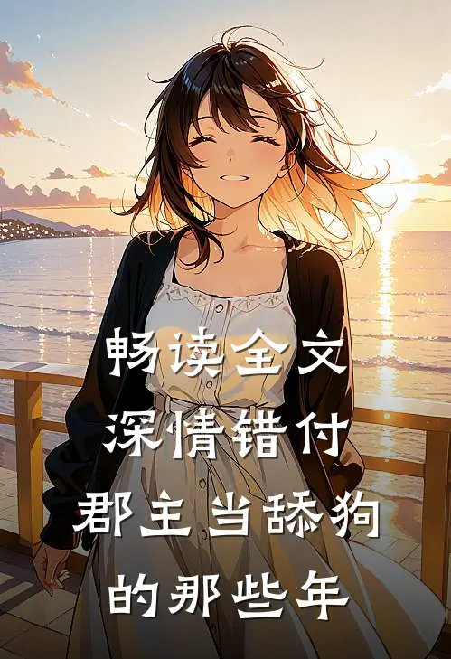 畅读全文深情错付：郡主当舔狗的那些年