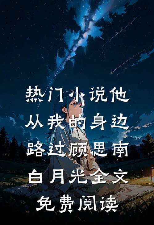 热门小说他从我的身边路过顾思南白月光全文免费阅读