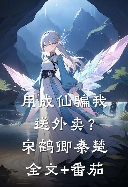 用成仙骗我送外卖？宋鹤卿秦楚全文+番茄