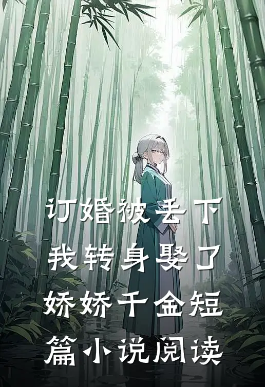 订婚被丢下，我转身娶了娇娇千金短篇小说阅读