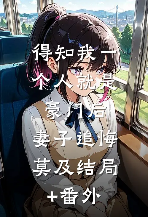 得知我一个人就是豪门后，妻子追悔莫及结局+番外