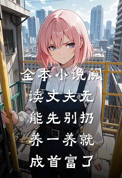 全本小说阅读丈夫无能先别扔，养一养就成首富了