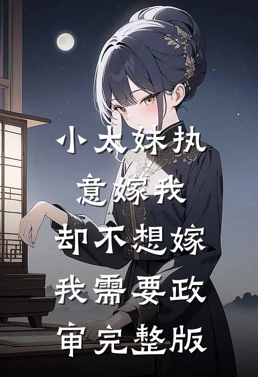 小太妹执意嫁我，却不想嫁我需要政审完整版