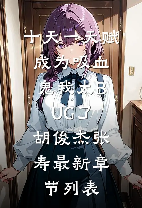 十天一天赋，成为吸血鬼我太BUG了: 胡俊杰张寿最新章节列表