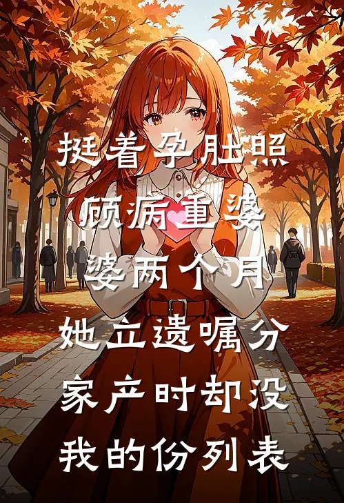 挺着孕肚照顾病重婆婆两个月，她立遗嘱分家产时却没我的份列表