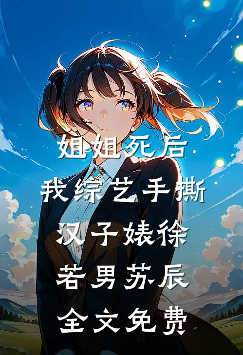 姐姐死后，我综艺手撕汉子婊徐若男苏辰全文免费