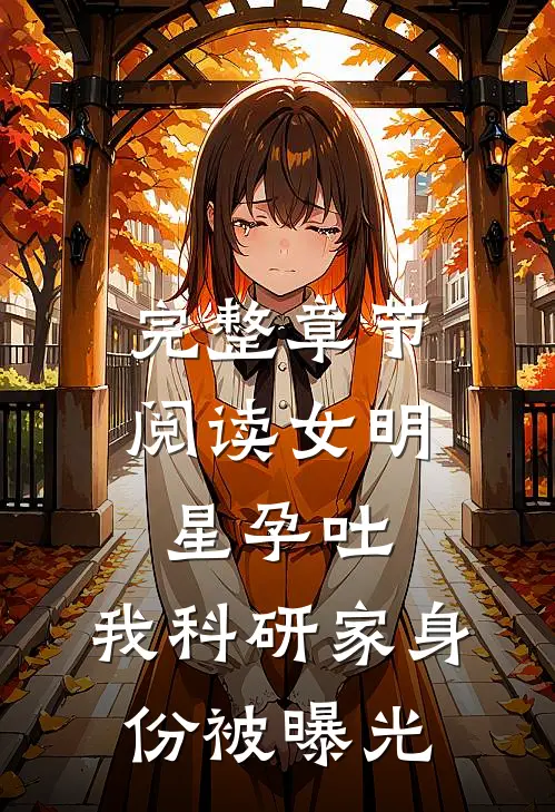 完整章节阅读女明星孕吐,我科研家身份被曝光