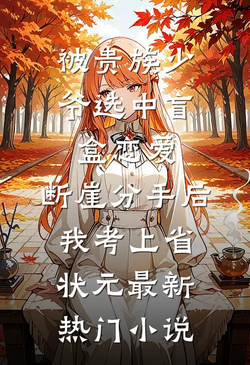 被贵族少爷选中盲盒恋爱，断崖分手后我考上省状元最新热门小说