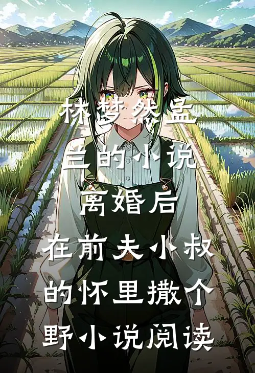 林梦然孟兰的小说离婚后，在前夫小叔的怀里撒个野小说阅读